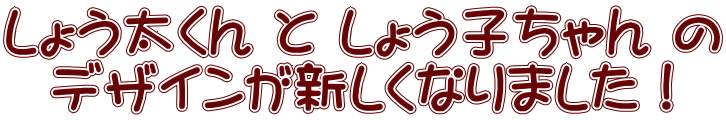 しょう太くん と しょう子ちゃん の   デザインが新しくなりました！